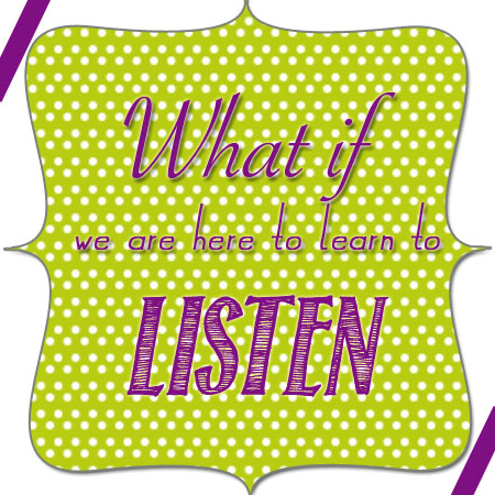 9-13-what-if-we-are-here-to-learn-to-listen